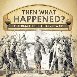 Then What Happened? | Aftermath of the Civil War | History Grade 7 | Children's United States History Books