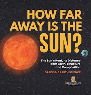 How Far Away is the Sun? The Sun's Heat, Its Distance from Earth, Structure and Composition | Grade 6-8 Earth Science