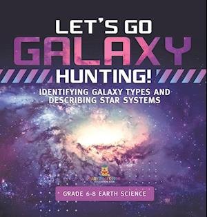 Let's Go Galaxy Hunting! Identifying Galaxy Types and Describing Star Systems | Grade 6-8 Earth Science