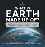 What Is Earth Made up Of? Getting to Know the Only Living Planet in the Solar System | Educational Book for Kindergarten | Children's Books on Science, Nature & How It Works