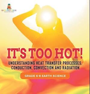 It's Too Hot! Understanding Heat Transfer Processes, Conduction, Convection and Radiation | Grade 6-8 Earth Science