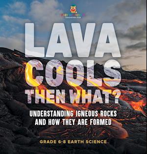 Lava Cools Then What? Understanding Igneous Rocks and How They Are Formed | Grade 6-8 Earth Science