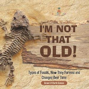 I'm Not That Old! Types of Fossils, How They Formed and Changed Over Time | Grade 6-8 Earth Science