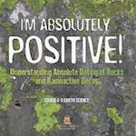I'm Absolutely Positive! Understanding Absolute Dating of Rocks and Radioactive Decay | Grade 6-8 Earth Science