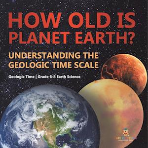 How Old is Planet Earth? Understanding the Geologic Time Scale | Geologic Time | Grade 6-8 Earth Science