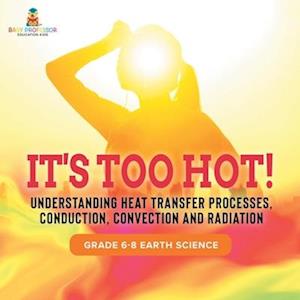 It's Too Hot! Understanding Heat Transfer Processes, Conduction, Convection and Radiation | Grade 6-8 Earth Science