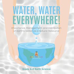 Water, Water Everywhere! Importance,Management and Distribution of Earth's Water as a Natural Resource | Grade 6-8 Earth Science