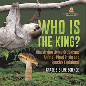 Who Is the King? Classifying Living Organisms | Animal, Plant Phyla and Species Explained | Grade 6-8 Life Science