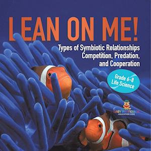 Lean on Me! Types of Symbiotic Relationships | Competition, Predation, and Cooperation | Grade 6-8 Life Science