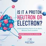 Is it a Proton, Neutron or Electron? Understanding Parts of an Atom, Masses and Location | Grade 6-8 Physical Science