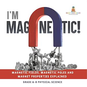 I'm Magnetic! Magnetic Fields, Magnetic Poles and Magnet Properties Explained | Grade 6-8 Physical Science