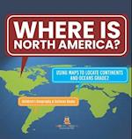 Where Is North America? | Using Maps to Locate Continents and Oceans Grade2 | Children's Geography & Cultures Books