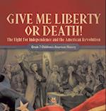 Give Me Liberty or Death! | The Fight for Independence and the American Revolution | Grade 7 Children's American History 