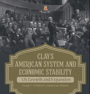 Clay's American System and Economic Stability | US Growth and Expansion | Grade 7 Children's American History