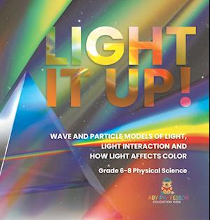 Light it Up! Wave and Particle Models of Light, Light Interaction and How Light Affects Color | Grade 6-8 Physical Science