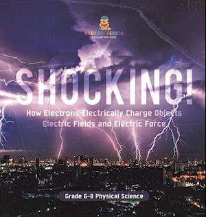 Shocking! How Electrons Electrically Charge Objects | Electric Fields and Electric Force | Grade 6-8 Physical Science