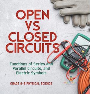 Open vs Closed Circuits | Functions of Series and Parallel Circuits, and Electric Symbols | Grade 6-8 Physical Science