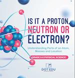 Is it a Proton, Neutron or Electron? Understanding Parts of an Atom, Masses and Location | Grade 6-8 Physical Science