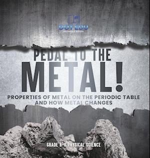 Pedal to the Metal! Properties of Metal on the Periodic Table and How Metal Changes | Grade 6-8 Physical Science