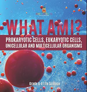 What Am I? Prokaryotic Cells, Eukaryotic Cells, Unicellular and Multicellular Organisms | Grade 6-8 Life Science