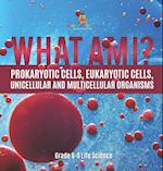 What Am I? Prokaryotic Cells, Eukaryotic Cells, Unicellular and Multicellular Organisms | Grade 6-8 Life Science