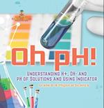 Oh pH! Understanding H+, OH- and pH of Solutions and Using Indicators | Grade 6-8 Physical Science