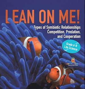 Lean on Me! Types of Symbiotic Relationships | Competition, Predation, and Cooperation | Grade 6-8 Life Science