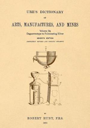 Ure's Dictionary of Arts, Manufactures and Mines; Volume Iia