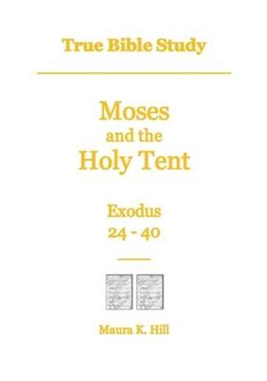 True Bible Study - Moses and the Holy Tent Exodus 24-40