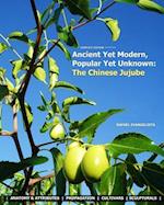 Ancient Yet Modern, Popular Yet Unknown: The Chinese Jujube: An In-Depth Guide to Growing and Propagating Chinese Jujubes 