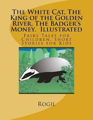 The White Cat, the King of the Golden River, the Badger's Money, Illustrated