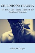 Childhood Trauma: Is Your Life Being Defined By Childhood Trauma? 