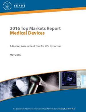 2016 Top Markets Report Medical Devices a Market Assessment Tool for U.S. Exporters U.S. Department of Commerce International Trade Administration Ind