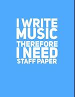 I Write Music Therefore I Need Staff Paper