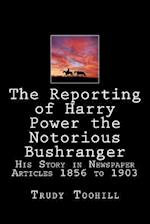 The Reporting of Harry Power the Notorious Bushranger: His Story in Newspaper Articles 1856 to 1903 