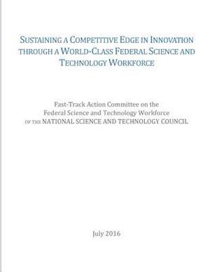 Sustaining a Competitive Edge in Innovation Through a World-Class Federal Science and Technology Workforce