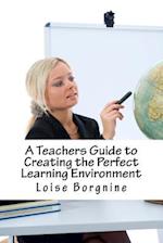 A Teachers Guide to Creating the Perfect Learning Environment