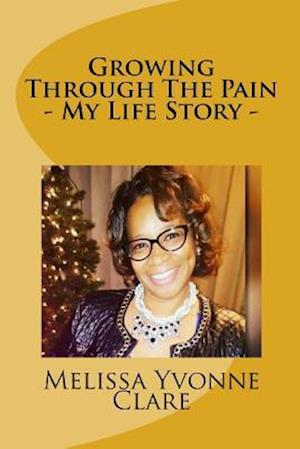 Growing Through the Pain - My Life Story