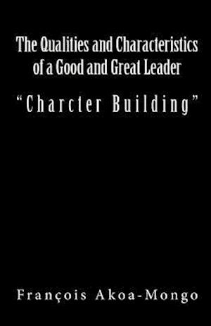 The Qualities and Characteristics of a Good and Great Leader