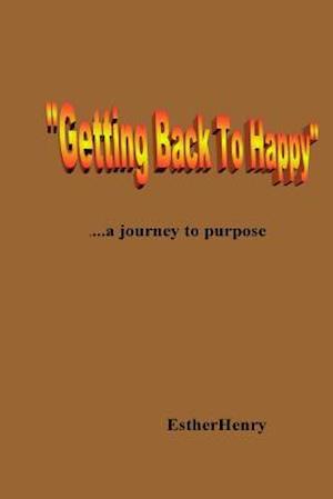 Getting Back to Happy.....a Journey to Purpose