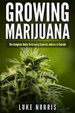 Growing Marijuana: The Complete Guide to Growing Cannabis Indoors and Outside 