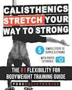 Calisthenics: STRETCH Your Way to STRONG: The #1 Flexibility for Bodyweight Exercise Guide 