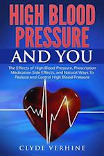 High Blood Pressure and You - The Effects of High Blood Pressure, Prescription Medication Side Effects, and Natural Ways to Reduce and Control High Bl
