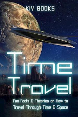 Time Travel: Fun Facts & Theories on How to Travel Through Time & Space