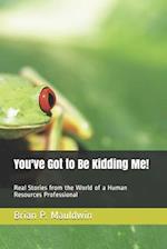 You've Got to Be Kidding Me!: Real Stories from the World of a Human Resources Professional 
