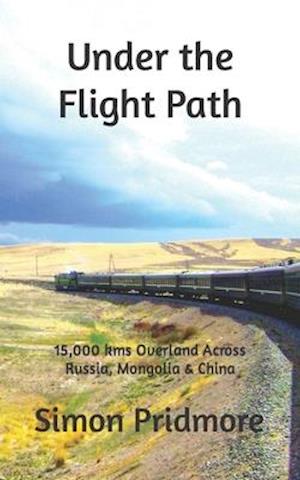 Under the Flight Path: 15,000 kms Overland Across Russia, Mongolia & China