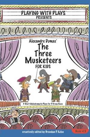 Alexandre Dumas' The Three Musketeers for Kids: 3 Short Melodramatic Plays for 3 Group Sizes