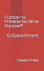 O Golpe Na Presidenta Dilma Rousseff