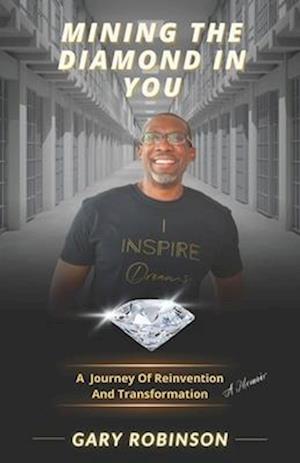 Mining The Diamond In You: (A Journey Of Reinvention And Transformation)