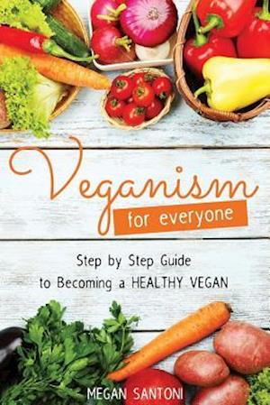 Veganism for Everyone - Step by Step Guide to Becoming a Healthy Vegan